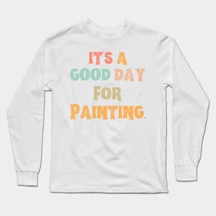 It’s A Good Day For Painting Long Sleeve T-Shirt